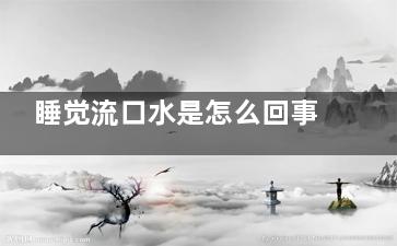 睡觉流口水是怎么回事 五种疾病是罪魁祸首,睡觉老流口水是什么原因男性